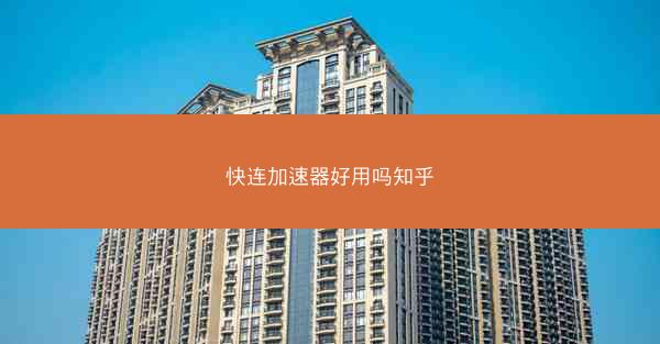 快连加速器好用吗知乎