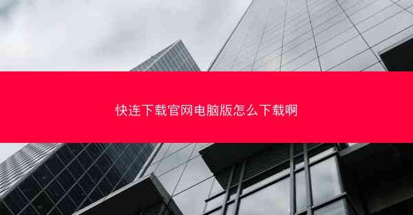 快连下载官网电脑版怎么下载啊