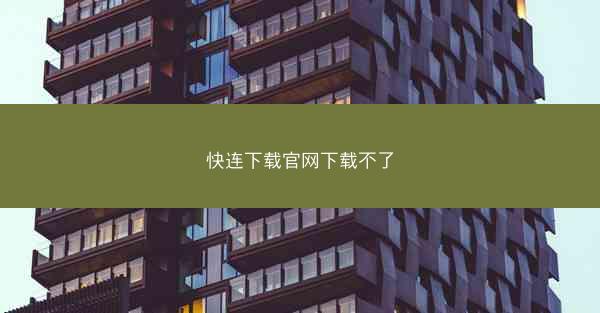快连下载官网下载不了
