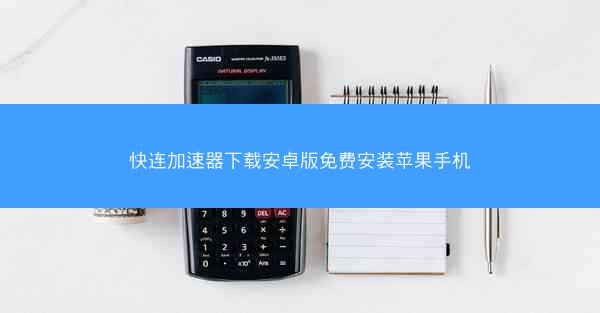 快连加速器下载安卓版免费安装苹果手机
