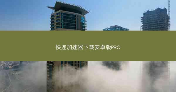 快连加速器下载安卓版PRO