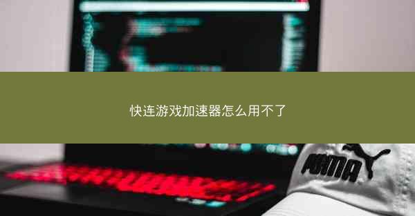 快连游戏加速器怎么用不了