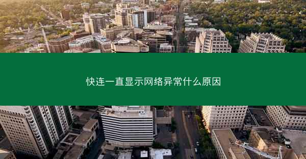 快连一直显示网络异常什么原因
