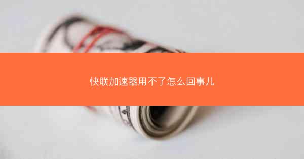 快联加速器用不了怎么回事儿
