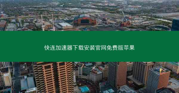 快连加速器下载安装官网免费版苹果
