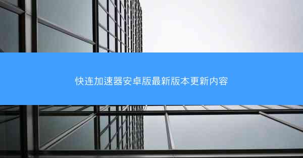 快连加速器安卓版最新版本更新内容