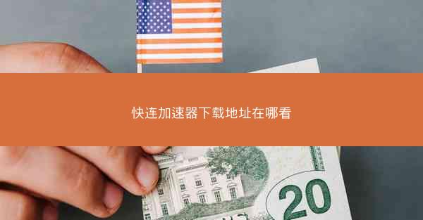 快连加速器下载地址在哪看