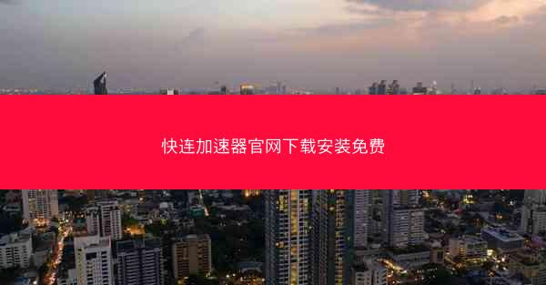快连加速器官网下载安装免费